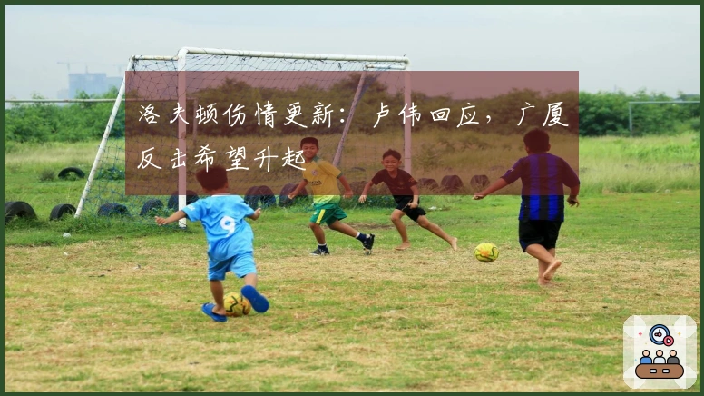 洛夫顿伤情更新：卢伟回应，广厦反击希望升起