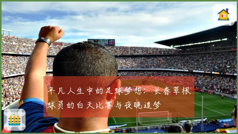 平凡人生中的足球梦想：长春草根球员的白天比赛与夜晚追梦