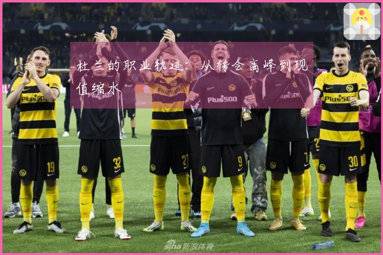 杜兰的职业轨迹：从转会高峰到现值缩水